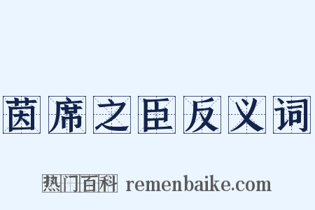 茵席之臣反义词是什么意思的图片